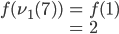 \begin{array}{lcl}f(\nu_1(7))&=&f(1)\\{}&=&2\end{array}