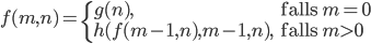 f(m,n)=\begin{cases} g(n), & \mbox{falls }m = 0 \\ h(f(m-1,n),m-1,n), & \mbox{falls }m > 0 \\\end{cases}