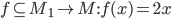 f \subseteq M_1 \rightarrow M: f(x) = 2x